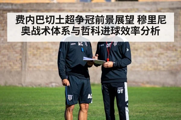 费内巴切土超争冠前景展望 穆里尼奥战术体系与哲科进球效率分析