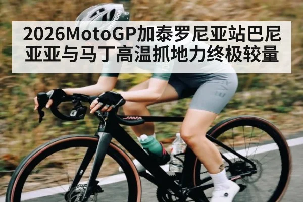 2026MotoGP加泰罗尼亚站巴尼亚亚与马丁高温抓地力终极较量